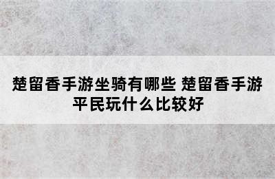 楚留香手游坐骑有哪些 楚留香手游平民玩什么比较好